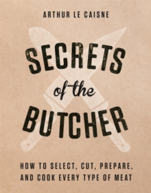 Secrets of the Butcher: How to Select, Cut, Prepare, and Cook Every Type of Meat