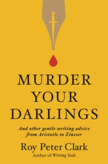 Murder Your Darlings: And Other Gentle Writing Advice from Aristotle to Zinsser