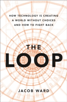 Image for The loop  : how technology is creating a world without choices and how to fight back