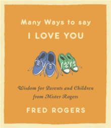 Many Ways to Say I Love You (Revised): Wisdom for Parents and Children from Mister Rogers