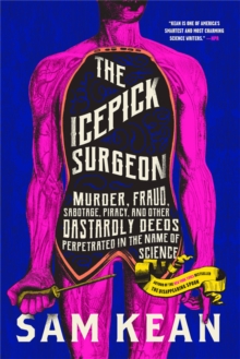 The Icepick Surgeon: Murder, Fraud, Sabotage, Piracy, and Other Dastardly Deeds Perpetrated in the Name of Science