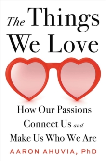 The Things We Love: How Our Passions Connect Us and Make Us Who We Are