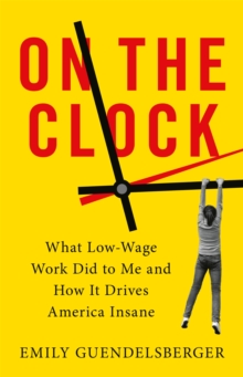 Image for On the clock  : what low-wage work did to me and how it drives America insane