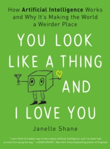 Image for You Look Like a Thing and I Love You : How Artificial Intelligence Works and Why It's Making the World a Weirder Place
