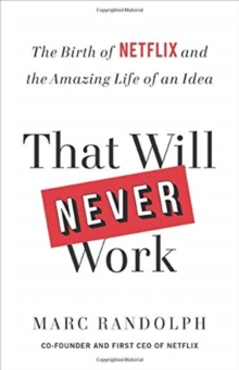That Will Never Work : The Birth of Netflix and the Amazing Life of an Idea