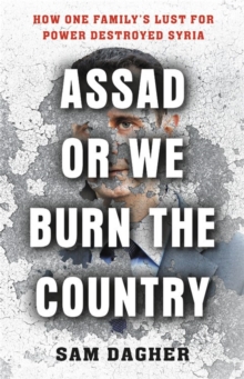 Image for Assad or we burn the country  : how one family's lust for power destroyed Syria