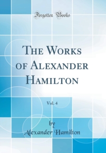 Image for The Works of Alexander Hamilton, Vol. 4 (Classic Reprint)