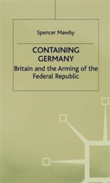 Image for Containing Germany  : Britain and the arming of the Federal Republic