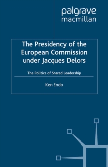 Image for The presidency of the European Commission under Jacques Delors: the politics of shared leadership