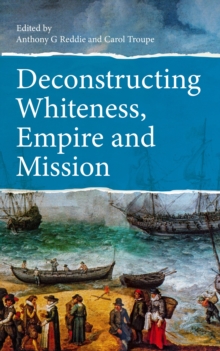 Image for Deconstructing Whiteness, Empire and Mission