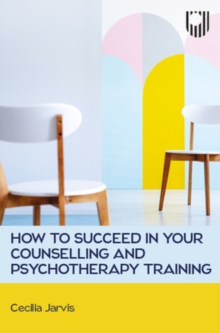 How to Succeed in your Counselling and Psychotherapy Training - Jarvis, Cecilia