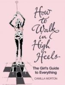 Image for How to walk in high heels  : the girl's guide to everything