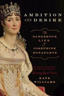 Image for Ambition and Desire: The Dangerous Life of Josephine Bonaparte