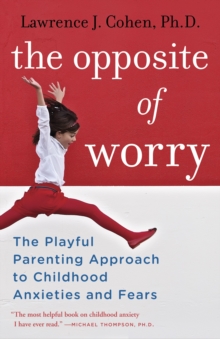 Image for The opposite of worry  : the playful parenting approach to childhood anxieties and fears