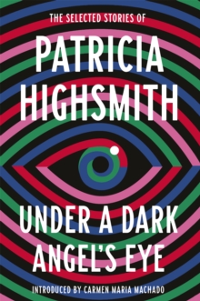 Under a Dark Angel’s Eye: The Selected Stories of Patricia Highsmith