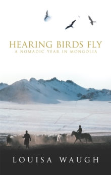 Image for Hearing birds fly  : a nomadic year in Mongolia