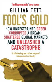 Fool’s Gold: How Unrestrained Greed Corrupted a Dream, Shattered Global Markets and Unleashed a Catastrophe