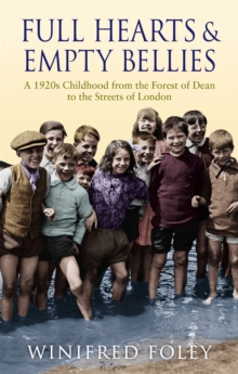 Full Hearts And Empty Bellies: A 1920s Childhood from the Forest of Dean to the Streets of London