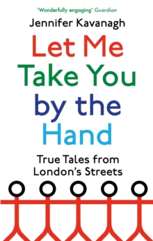 Let Me Take You by the Hand: True Tales from London’s Streets