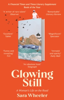 Glowing Still: A Woman’s Life on the Road – ‘Funny, furious writing from the queen of intrepid travel’ Daily Telegraph