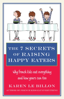 The 7 Secrets of Raising Happy Eaters: Why French kids eat everything and how yours can too!