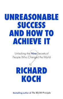 Unreasonable Success and How to Achieve It: Unlocking the Nine Secrets of People Who Changed the World