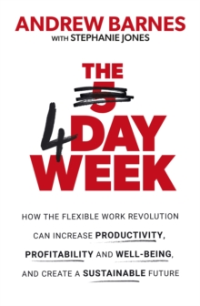 The 4 Day Week: How the Flexible Work Revolution Can Increase Productivity, Profitability and Well-being, and Create a Sustainable Future