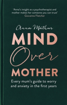 Mind Over Mother: Every mum’s guide to worry and anxiety in the first years