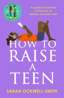 Image for How to raise a teen  : a guide for parents of thirteen to twenty-one-year-olds