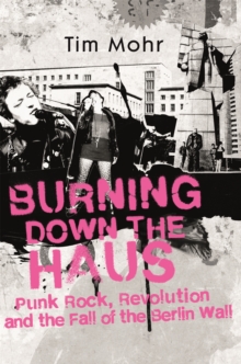 Image for Burning down the haus  : punk rock, revolution and the fall of the Berlin Wall