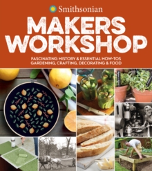 Image for Smithsonian Makers Workshop: Fascinating History & Essential How-Tos : Gardening, Crafting, Decorating & Food