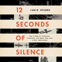 Image for 12 Seconds Of Silence : How a Team of Inventors, Tinkerers, and Spies Took Down a Nazi Superweapon
