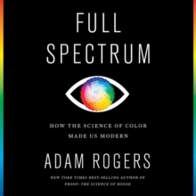 Image for Full Spectrum : How the Science of Color Made Us Modern