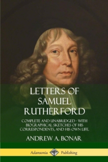 Image for Letters of Samuel Rutherford : Complete and Unabridged, with biographical sketches of his correspondents, and of his own life