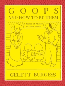 Image for GOOPS AND HOW TO BE THEM - A Manual of Manners for Polite Infants Inculcating many Juvenile Virtues Both by Precept and Example With Ninety Drawings