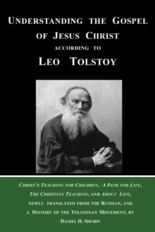 Image for Understanding the Gospel of Jesus Christ according to Leo Tolstoy : Christ's Teaching for Children, A Path for Life, and The Christian Teaching, newly translated from the Russian, and a History of the