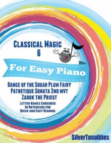 Image for Classical Magic 6 - For Easy Piano Dance of the Sugar Plum Fairy Pathetique Sonata 2nd Mvt  Zadok the Priest Letter Names Embedded In Noteheads for Quick and Easy Reading