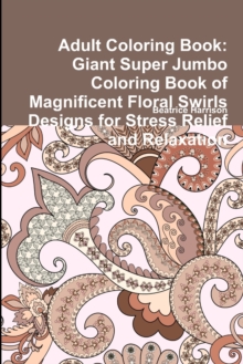 Image for Adult Coloring Book: Giant Super Jumbo Coloring Book of Magnificent Floral Swirls Designs for Stress Relief and Relaxation
