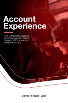 Image for Account Experience: How to Monetize Accounts, Grow Revenue and Deliver Exceptional Experiences in the B2B Economy