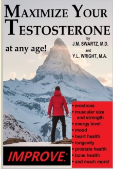 Image for Maximize Your Testosterone At Any Age!: Improve Erections, Muscular Size and Strength, Energy Level, Mood, Heart Health, Longevity, Prostate Health, Bone Health, and Much More!