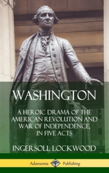 Image for Washington: A Heroic Drama of the American Revolution and War of Independence, in Five Acts (Hardcover)