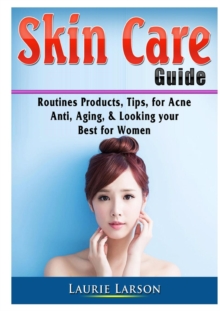 Image for Skin Care Guide : Routines Products, Tips, for Acne, Anti Aging, & Looking your Best for Women