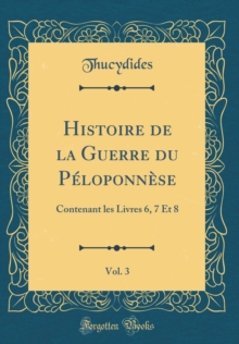 Image for Histoire de la Guerre du Peloponnese, Vol. 3: Contenant les Livres 6, 7 Et 8 (Classic Reprint)