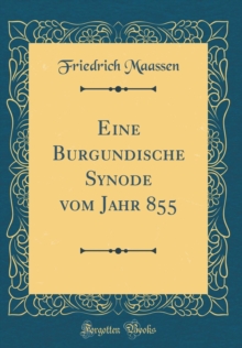 Eine Burgundische Synode vom Jahr 855 (Classic Reprint) by Maassen ...