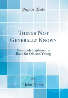 Things Not Generally Known: Familiarly Explained, a Book for Old and ...