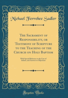 Image for The Sacrament of Responsibility, or Testimony of Scripture to the Teaching of the Church on Holy Baptism: With Special Reference to the Case of Infants, and Answers to Objections (Classic Reprint)