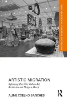 Image for Artistic migration  : reframing post-war Italian art, architecture and design in Brazil