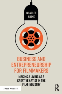 Business and Entrepreneurship for Filmmakers: Making a Living as a Creative Artist in the Film Industry