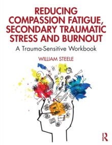 Image for Reducing compassion fatigue, secondary traumatic stress and burnout  : a trauma-sensitive workbook