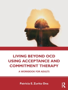 Living Beyond OCD Using Acceptance and Commitment Therapy: A Workbook for Adults